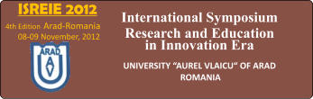 ISREIE 2012 4th Edition Arad-Romania  08-09 November, 2012  International Symposium Research and Education in Innovation Era  UNIVERSITY AUREL VLAICU OF ARAD ROMANIA