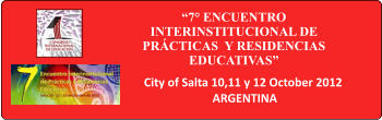 7 ENCUENTRO INTERINSTITUCIONAL DE PRCTICAS  Y RESIDENCIAS EDUCATIVAS  City of Salta 10,11 y 12 October 2012 ARGENTINA